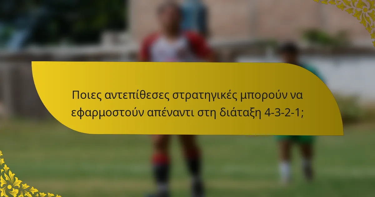 Ποιες αντεπίθεσες στρατηγικές μπορούν να εφαρμοστούν απέναντι στη διάταξη 4-3-2-1;
