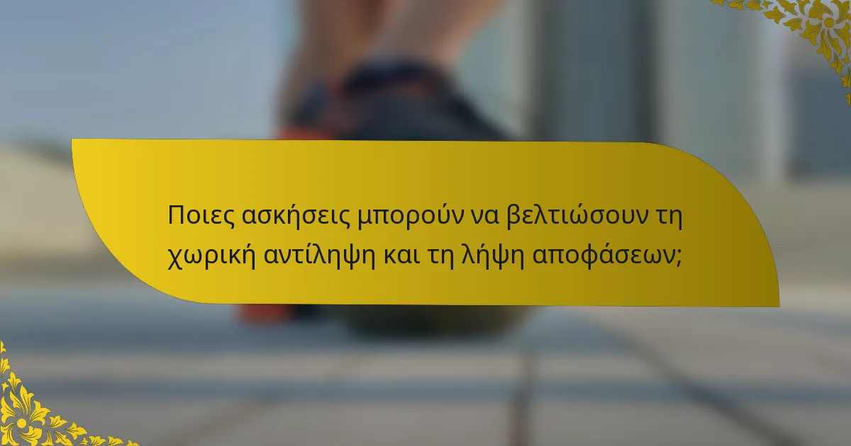 Ποιες ασκήσεις μπορούν να βελτιώσουν τη χωρική αντίληψη και τη λήψη αποφάσεων;