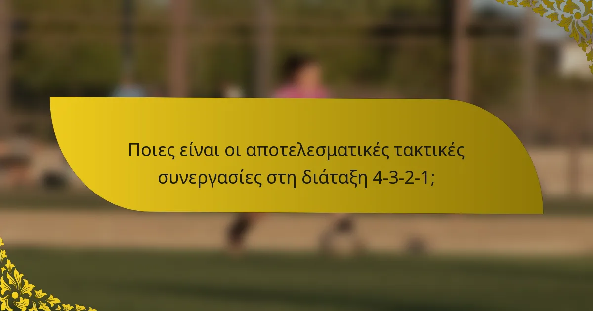 Ποιες είναι οι αποτελεσματικές τακτικές συνεργασίες στη διάταξη 4-3-2-1;