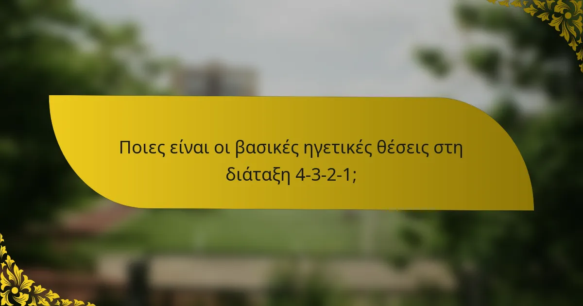 Ποιες είναι οι βασικές ηγετικές θέσεις στη διάταξη 4-3-2-1;