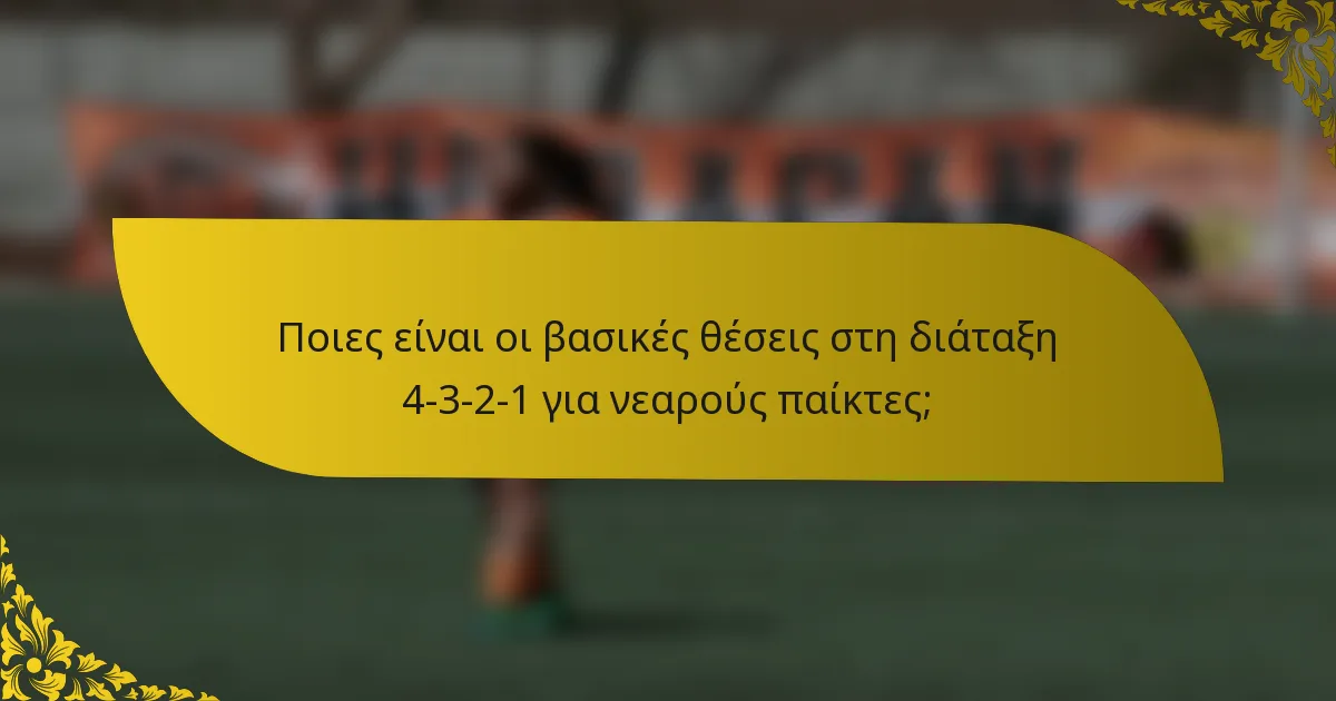 Ποιες είναι οι βασικές θέσεις στη διάταξη 4-3-2-1 για νεαρούς παίκτες;