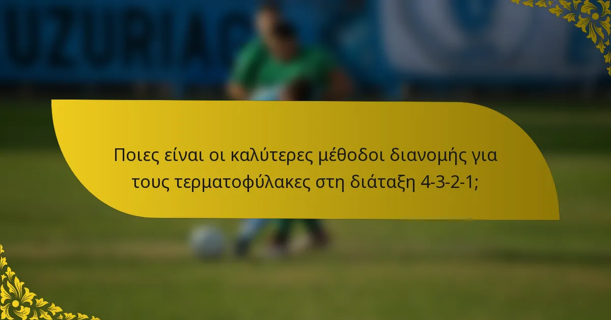 Ποιες είναι οι καλύτερες μέθοδοι διανομής για τους τερματοφύλακες στη διάταξη 4-3-2-1;