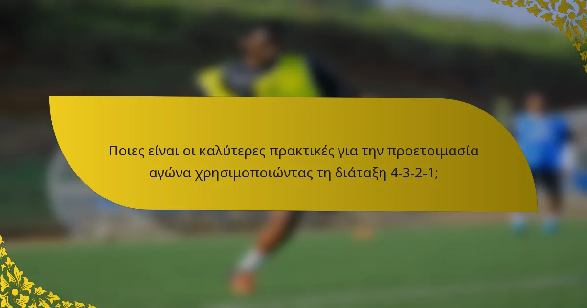 Ποιες είναι οι καλύτερες πρακτικές για την προετοιμασία αγώνα χρησιμοποιώντας τη διάταξη 4-3-2-1;