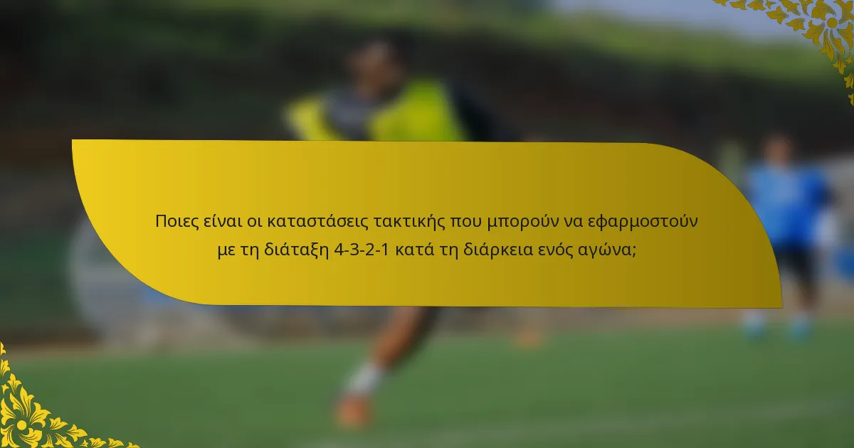 Ποιες είναι οι καταστάσεις τακτικής που μπορούν να εφαρμοστούν με τη διάταξη 4-3-2-1 κατά τη διάρκεια ενός αγώνα;