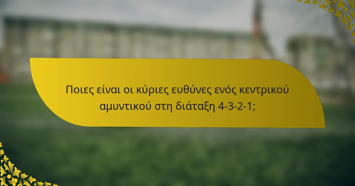Ποιες είναι οι κύριες ευθύνες ενός κεντρικού αμυντικού στη διάταξη 4-3-2-1;