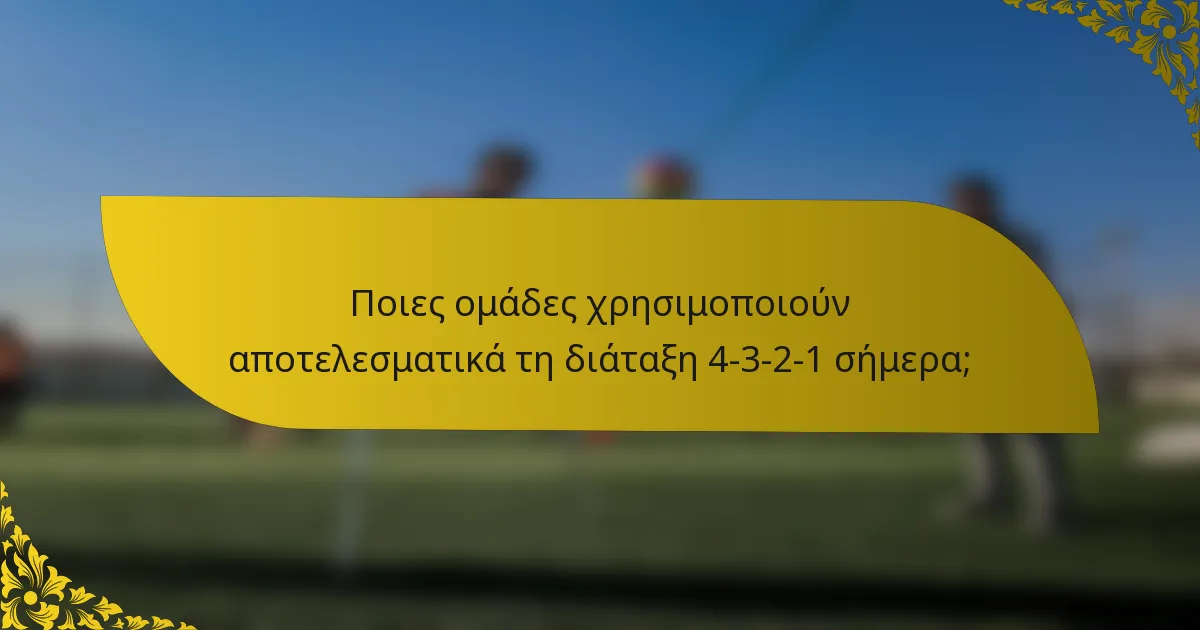Ποιες ομάδες χρησιμοποιούν αποτελεσματικά τη διάταξη 4-3-2-1 σήμερα;