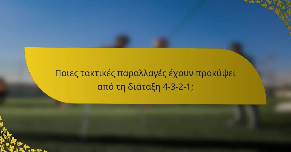 Ποιες τακτικές παραλλαγές έχουν προκύψει από τη διάταξη 4-3-2-1;