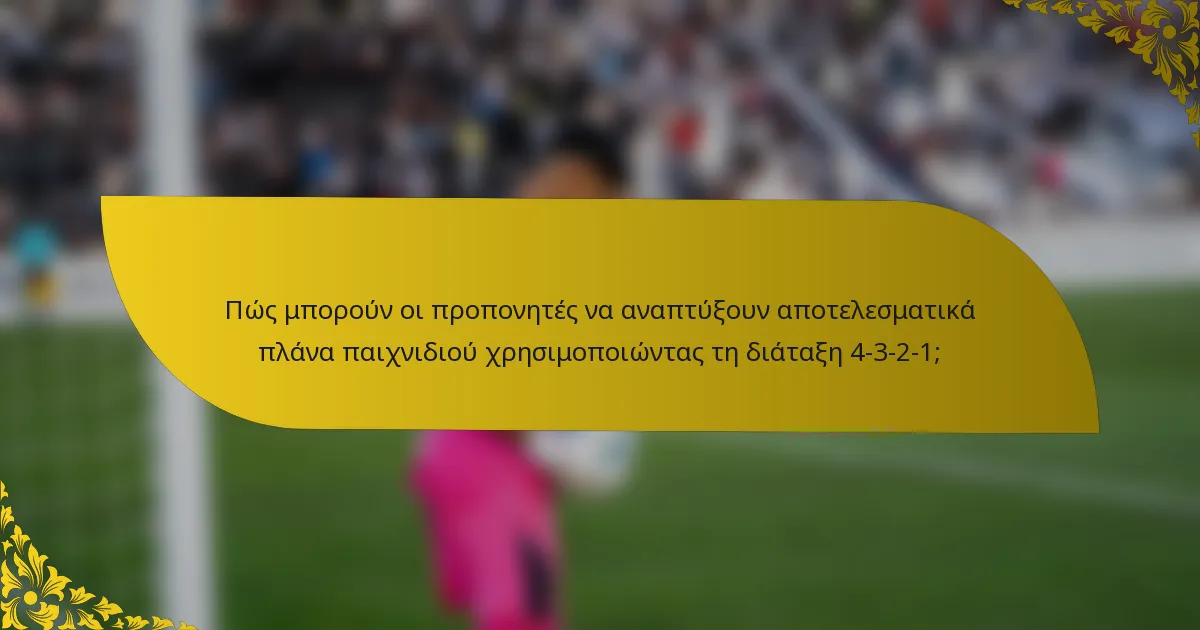 Πώς μπορούν οι προπονητές να αναπτύξουν αποτελεσματικά πλάνα παιχνιδιού χρησιμοποιώντας τη διάταξη 4-3-2-1;