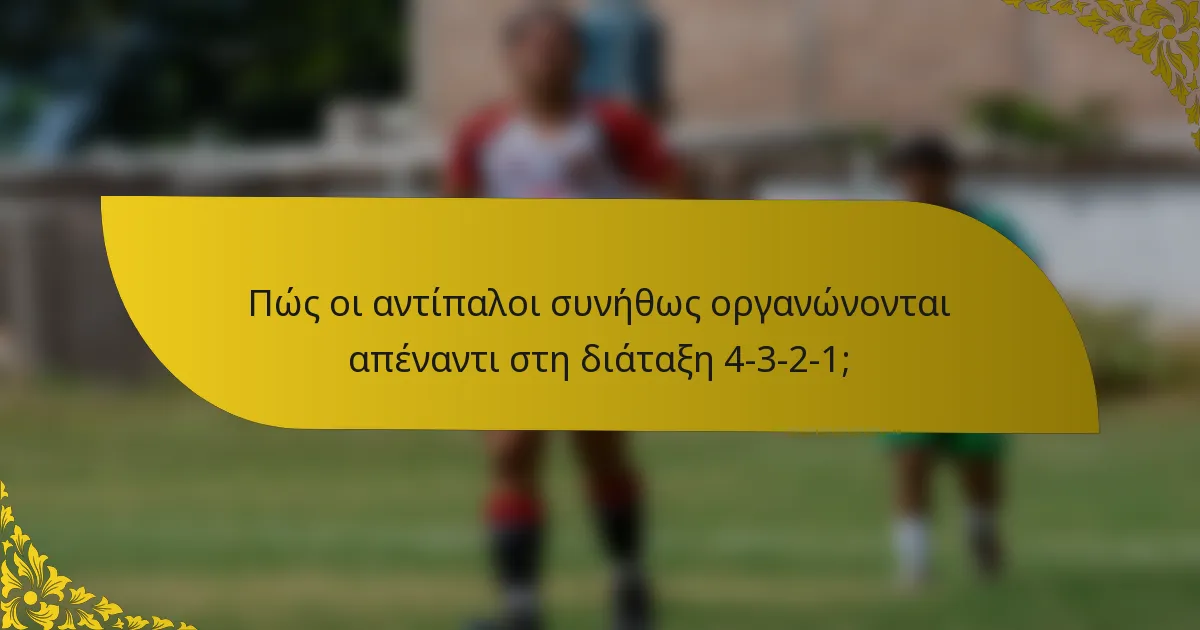 Πώς οι αντίπαλοι συνήθως οργανώνονται απέναντι στη διάταξη 4-3-2-1;